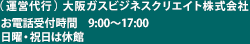 （ 運営代行 ）大阪ガスビジネスクリエイト株式会社 お電話受付時間　9:00～17:00 日曜・祝日は休館