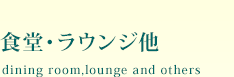 食堂ラウンジ他 dining room, lounge and others