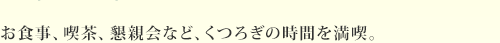 お食事、喫茶、懇親会など、くつろぎの時間を満喫。