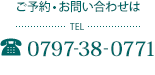 ご予約・お問い合わせは TEL0797-38-0771